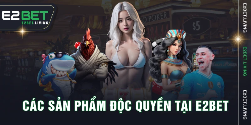 Các sản phẩm độc quyền tại E2BET