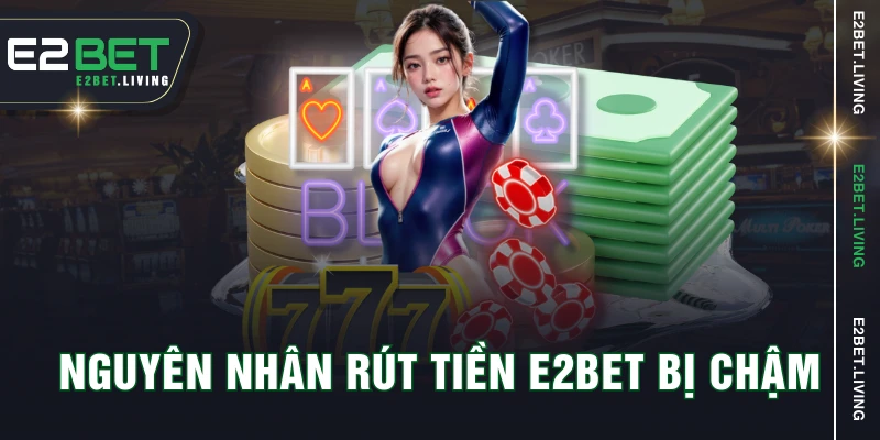 Nguyên nhân rút tiền E2BET bị chậm